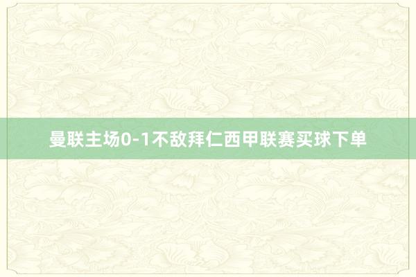 曼联主场0-1不敌拜仁西甲联赛买球下单