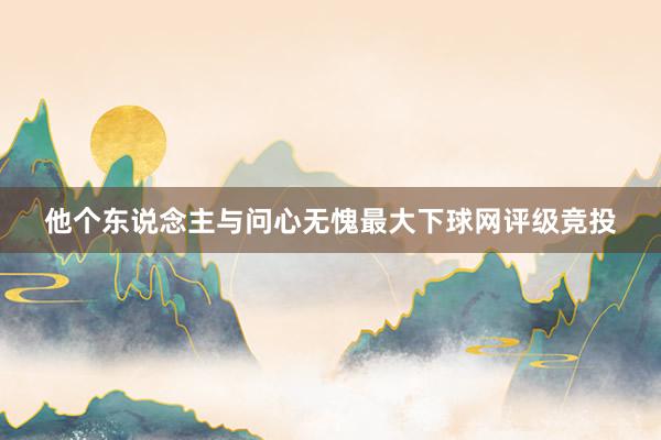 他个东说念主与问心无愧最大下球网评级竞投