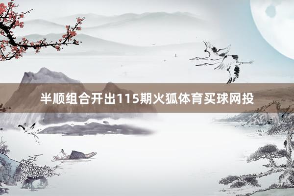 半顺组合开出115期火狐体育买球网投