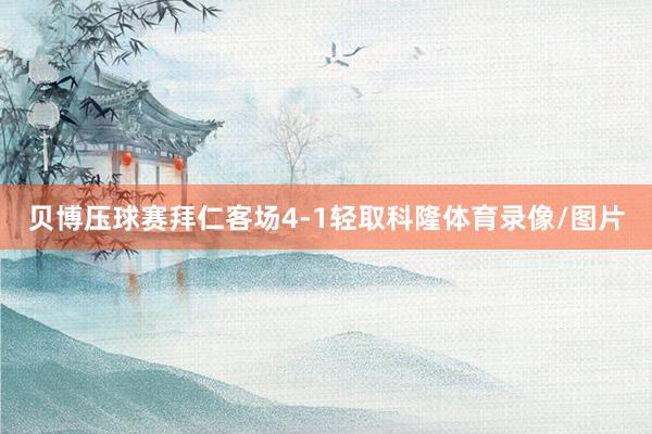 贝博压球赛拜仁客场4-1轻取科隆体育录像/图片