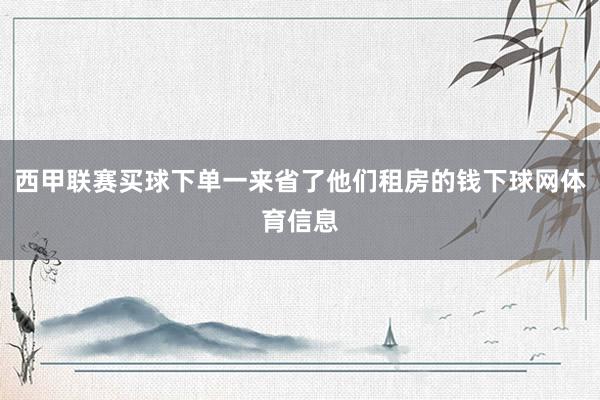 西甲联赛买球下单一来省了他们租房的钱下球网体育信息