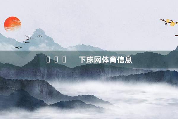 ​​​    下球网体育信息
