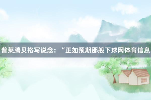 普莱腾贝格写说念：“正如预期那般下球网体育信息