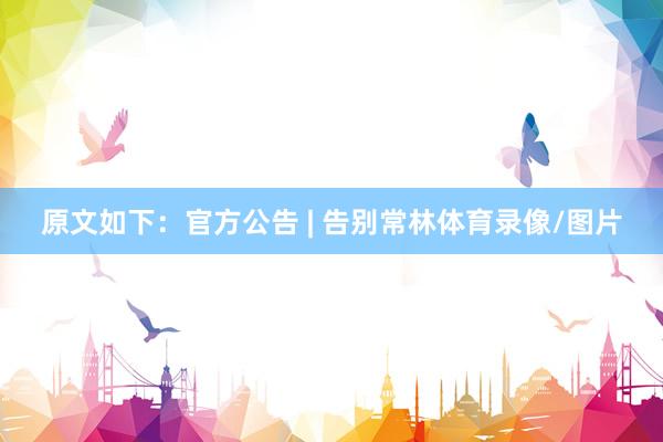 原文如下：官方公告 | 告别常林体育录像/图片