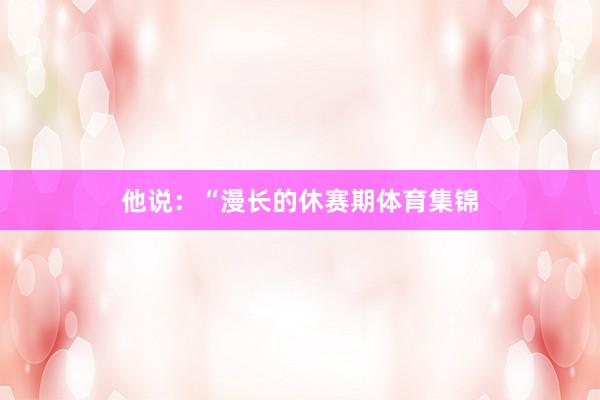 他说：“漫长的休赛期体育集锦