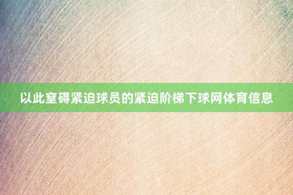 以此窒碍紧迫球员的紧迫阶梯下球网体育信息