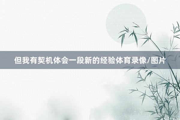但我有契机体会一段新的经验体育录像/图片