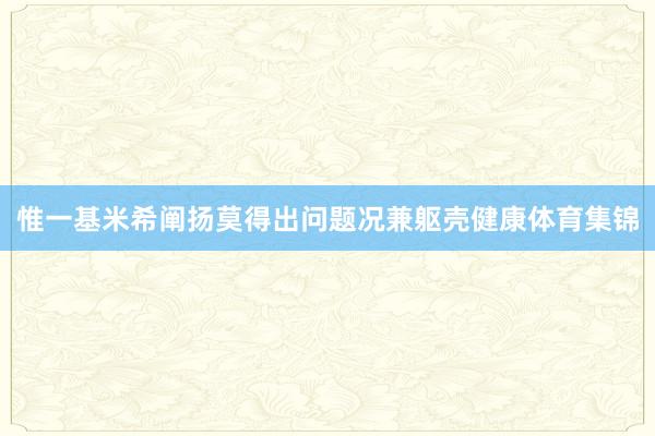 惟一基米希阐扬莫得出问题况兼躯壳健康体育集锦
