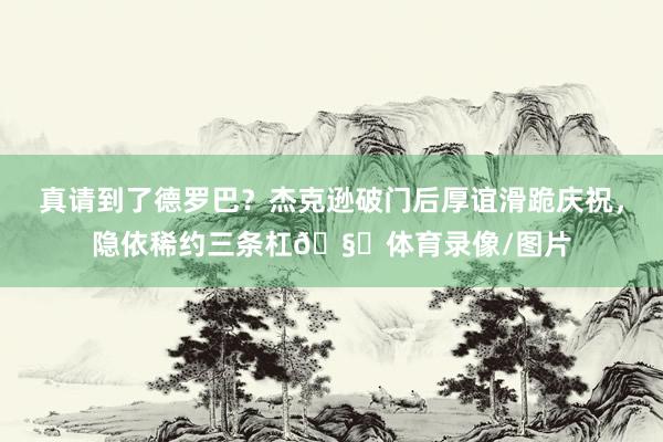 真请到了德罗巴？杰克逊破门后厚谊滑跪庆祝，隐依稀约三条杠🧐体育录像/图片