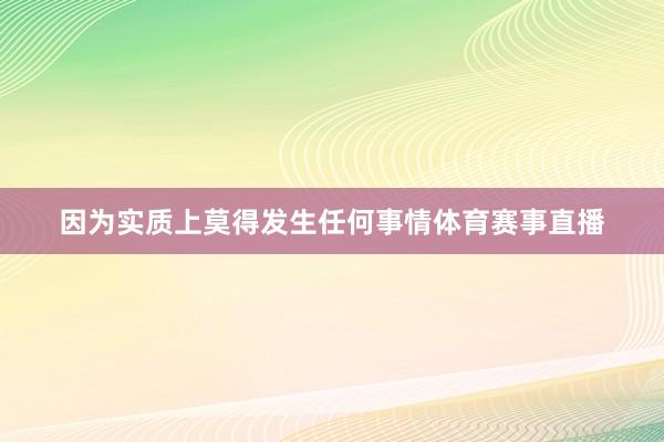 因为实质上莫得发生任何事情体育赛事直播
