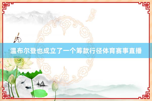 温布尔登也成立了一个筹款行径体育赛事直播
