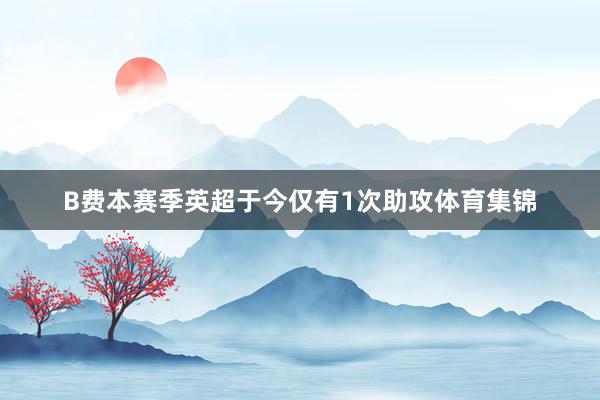 B费本赛季英超于今仅有1次助攻体育集锦