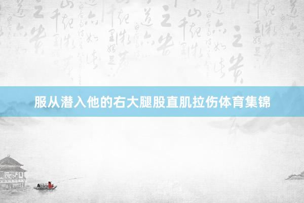 服从潜入他的右大腿股直肌拉伤体育集锦