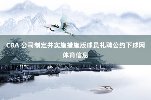 CBA 公司制定并实施措施版球员礼聘公约下球网体育信息