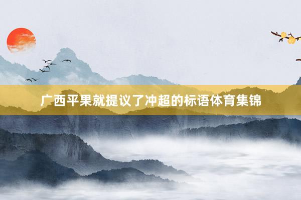 广西平果就提议了冲超的标语体育集锦