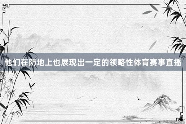 他们在防地上也展现出一定的领略性体育赛事直播