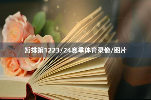 暂排第1223/24赛季体育录像/图片