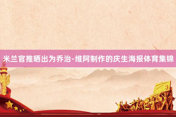 米兰官推晒出为乔治-维阿制作的庆生海报体育集锦