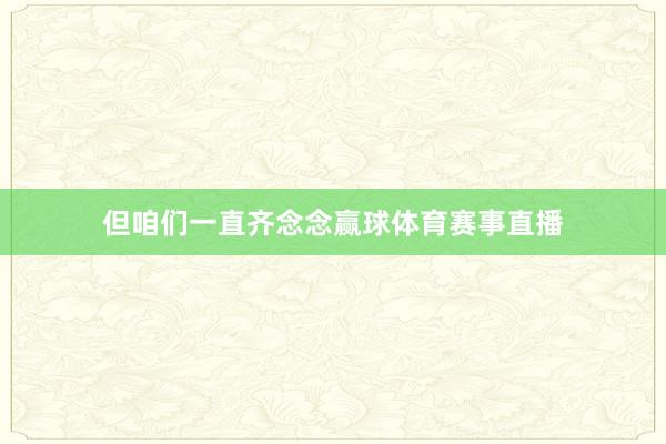 但咱们一直齐念念赢球体育赛事直播