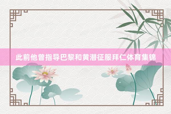 此前他曾指导巴黎和黄潜征服拜仁体育集锦