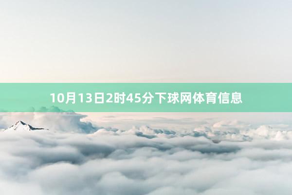 10月13日2时45分下球网体育信息