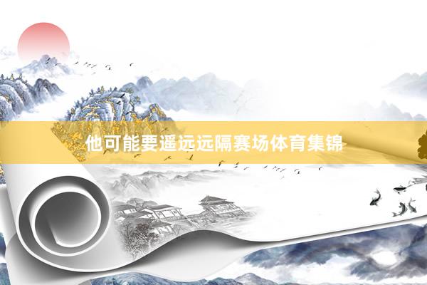 他可能要遥远远隔赛场体育集锦