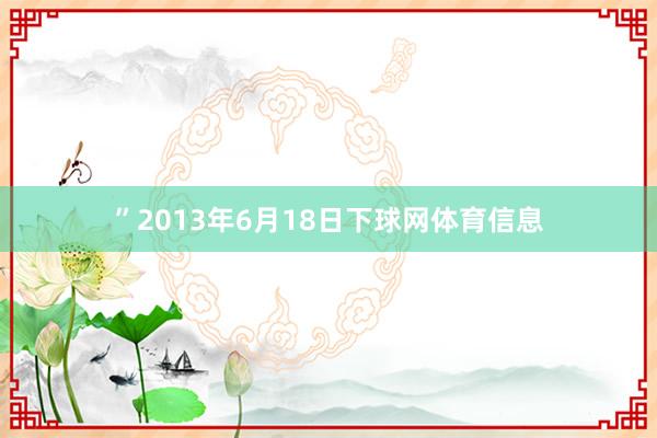 ”2013年6月18日下球网体育信息