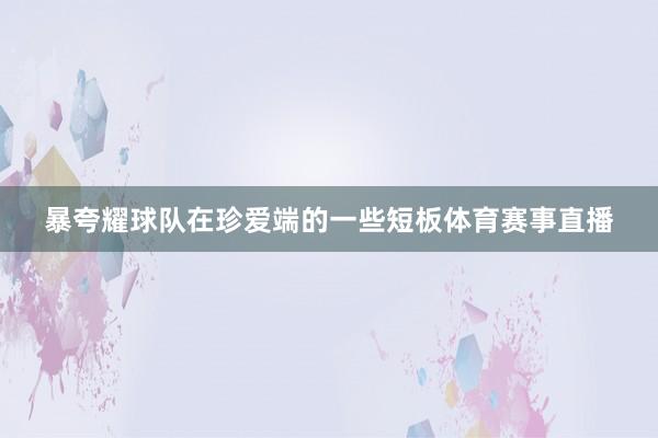 暴夸耀球队在珍爱端的一些短板体育赛事直播