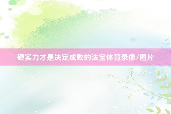 硬实力才是决定成败的法宝体育录像/图片
