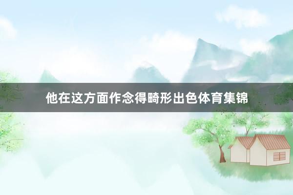 他在这方面作念得畸形出色体育集锦