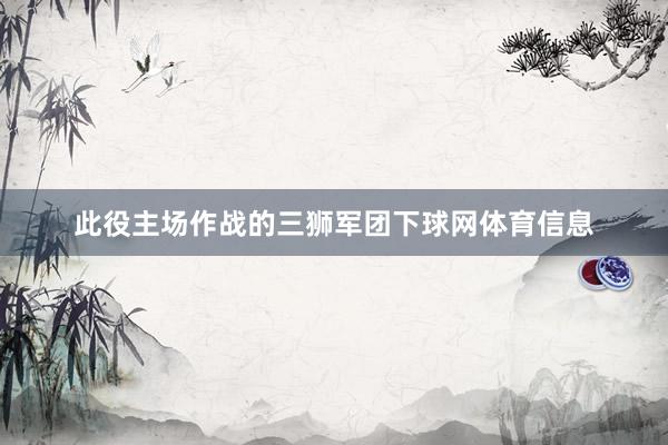 此役主场作战的三狮军团下球网体育信息