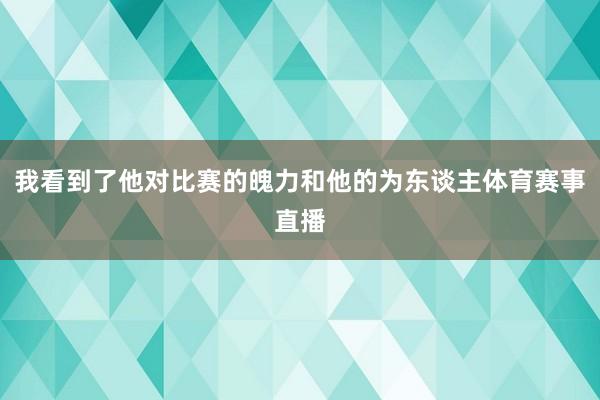 我看到了他对比赛的魄力和他的为东谈主体育赛事直播