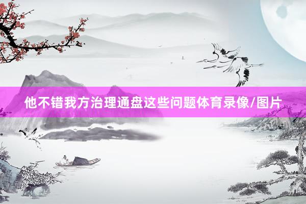 他不错我方治理通盘这些问题体育录像/图片