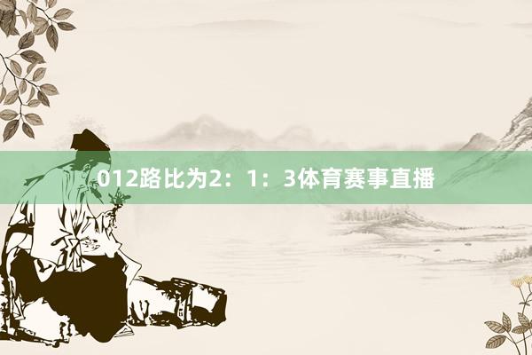 012路比为2：1：3体育赛事直播