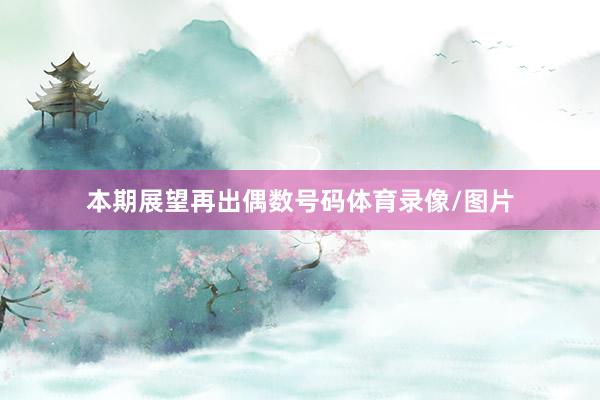 本期展望再出偶数号码体育录像/图片
