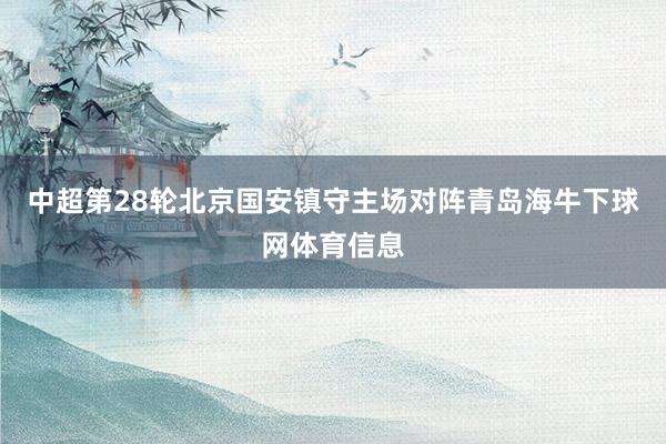 中超第28轮北京国安镇守主场对阵青岛海牛下球网体育信息