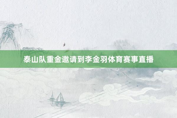 泰山队重金邀请到李金羽体育赛事直播