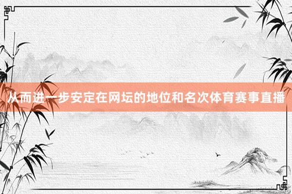 从而进一步安定在网坛的地位和名次体育赛事直播