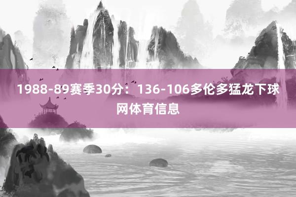 1988-89赛季30分：136-106多伦多猛龙下球网体育信息