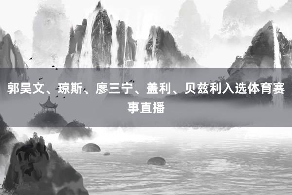 郭昊文、琼斯、廖三宁、盖利、贝兹利入选体育赛事直播