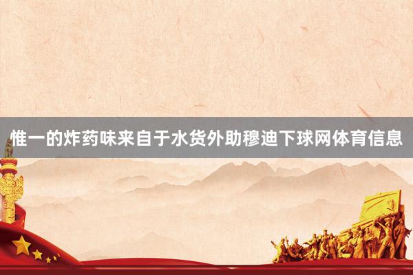 惟一的炸药味来自于水货外助穆迪下球网体育信息