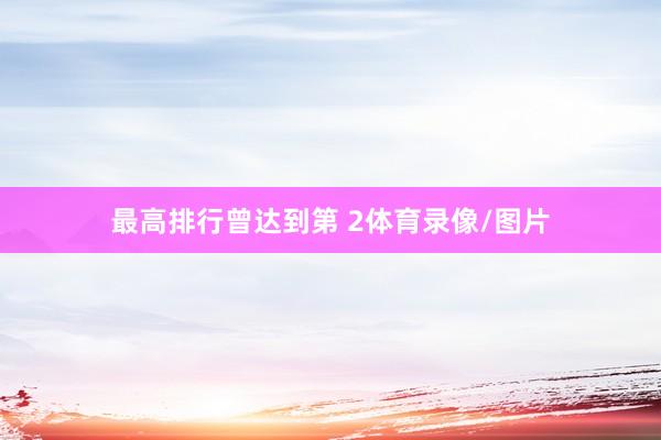 最高排行曾达到第 2体育录像/图片
