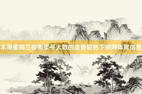 本周星期三权衡奖号大数的走势较热下球网体育信息