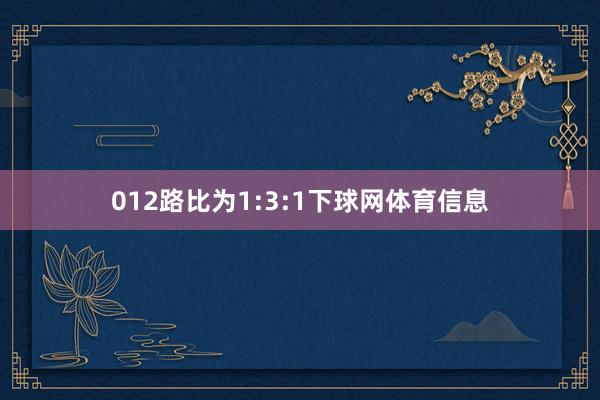 012路比为1:3:1下球网体育信息