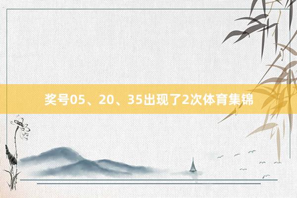 奖号05、20、35出现了2次体育集锦