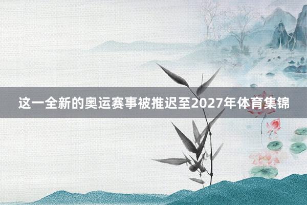 这一全新的奥运赛事被推迟至2027年体育集锦