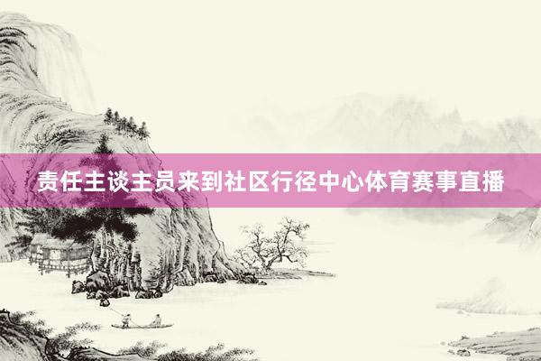 责任主谈主员来到社区行径中心体育赛事直播
