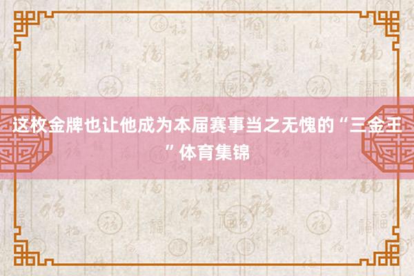 这枚金牌也让他成为本届赛事当之无愧的“三金王”体育集锦