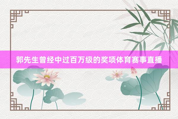 郭先生曾经中过百万级的奖项体育赛事直播