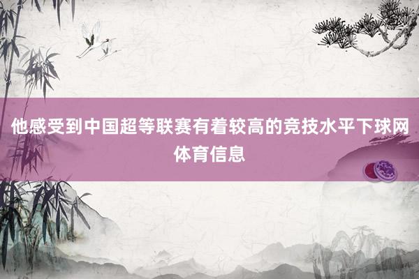 他感受到中国超等联赛有着较高的竞技水平下球网体育信息